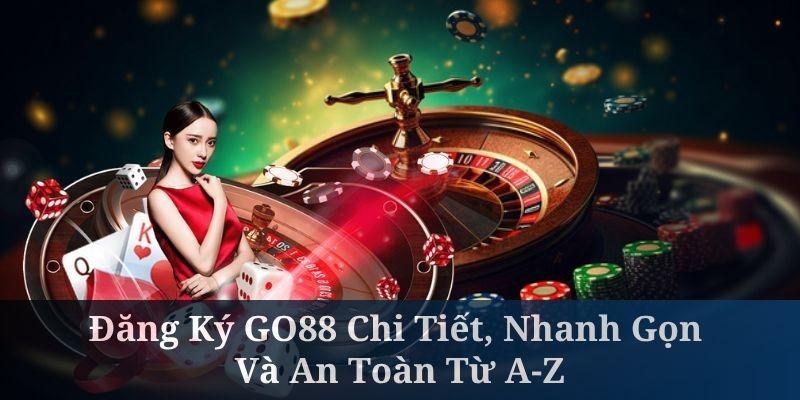 Đăng Ký GO88 Chi Tiết, Nhanh Gọn Và An Toàn Từ A-Z