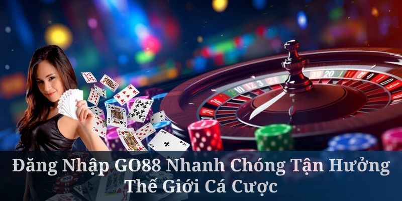 Đăng Nhập GO88 Nhanh Chóng Tận Hưởng Thế Giới Cá Cược