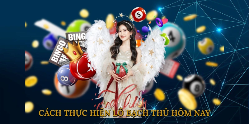 Cách thực hiện lô bạch thủ hôm nay