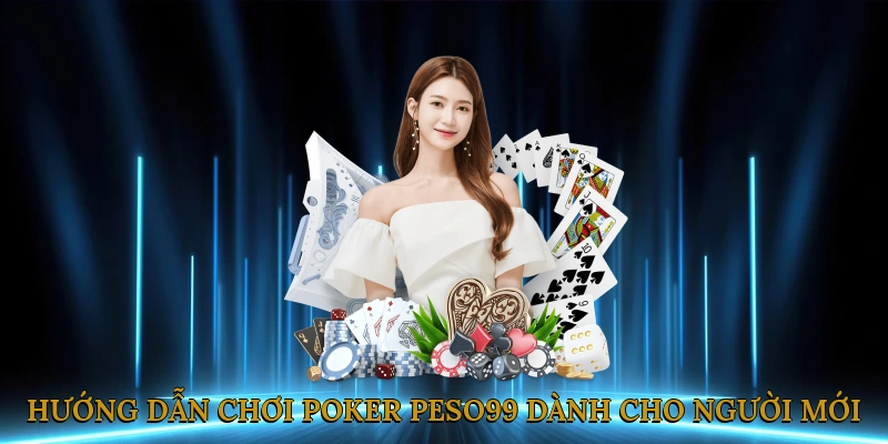 Hướng Dẫn Chơi Poker PESO99 Dành Cho Người Mới