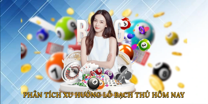Phân tích xu hướng lô bạch thủ hôm nay
