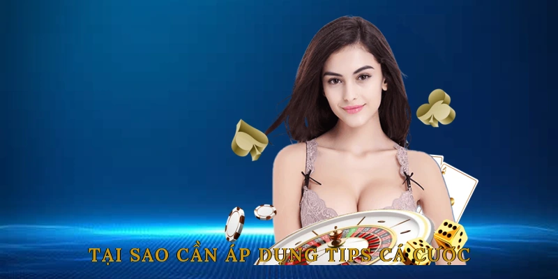Tại sao cần áp dụng tips cá cược?