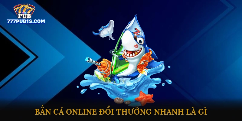Bắn Cá Online Đổi Thưởng Nhanh Là Gì?