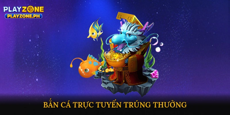 Bắn cá trực tuyến trúng thưởng