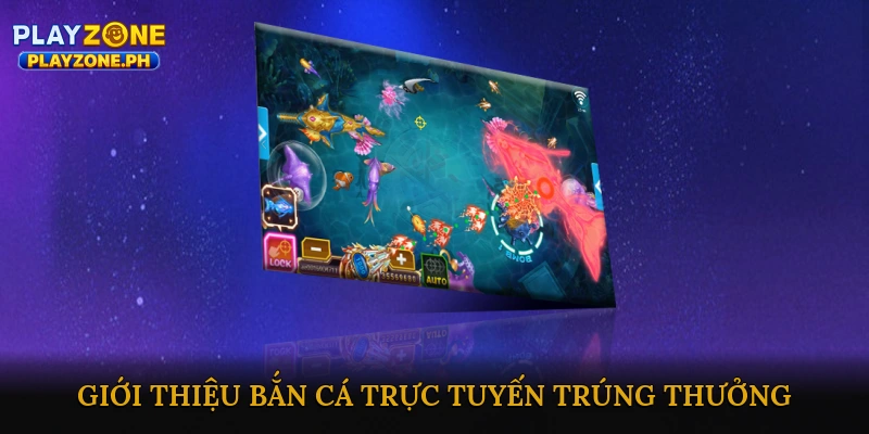 Giới Thiệu Bắn Cá Trực Tuyến Trúng Thưởng