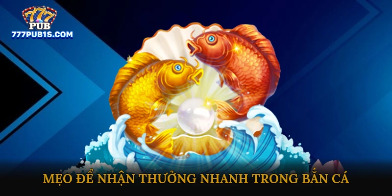 Mẹo Để Nhận Thưởng Nhanh Trong Bắn Cá