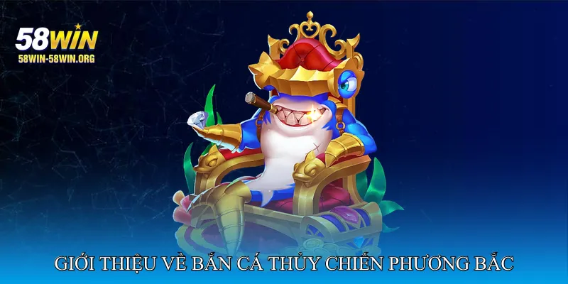 Giới thiệu về Bắn cá thủy chiến phương Bắc