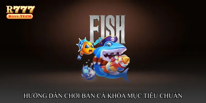 Hướng dẫn chơi Bắn cá khóa mục tiêu chuẩn
